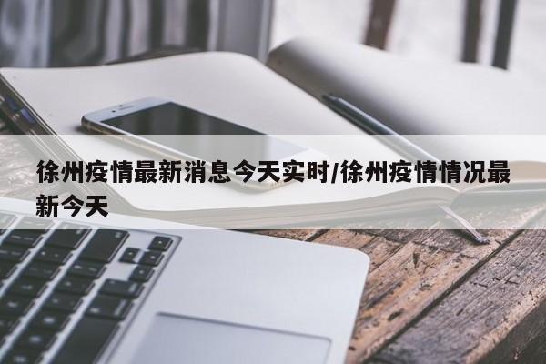 徐州疫情最新消息今天实时/徐州疫情情况最新今天