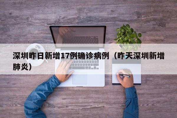 深圳昨日新增17例确诊病例(昨天深圳新增肺炎)