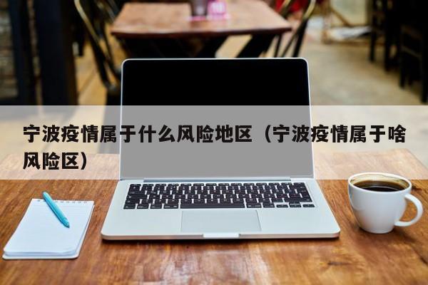 宁波疫情属于什么风险地区(宁波疫情属于啥风险区)