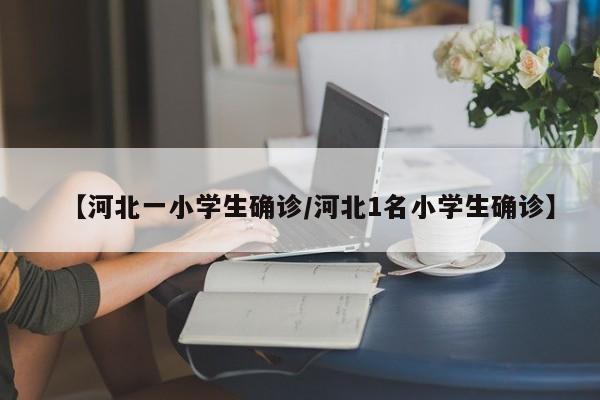 【河北一小学生确诊/河北1名小学生确诊】