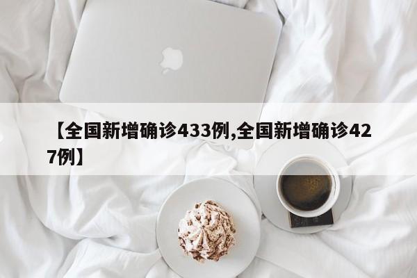 【全国新增确诊433例,全国新增确诊427例】