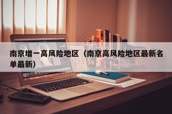 南京增一高风险地区(南京高风险地区最新名单最新)