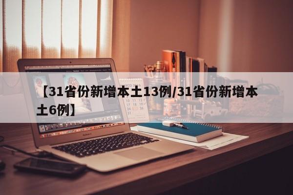 【31省份新增本土13例/31省份新增本土6例】