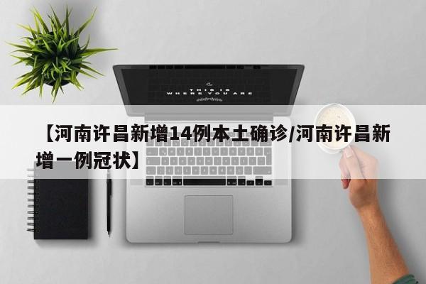 【河南许昌新增14例本土确诊/河南许昌新增一例冠状】