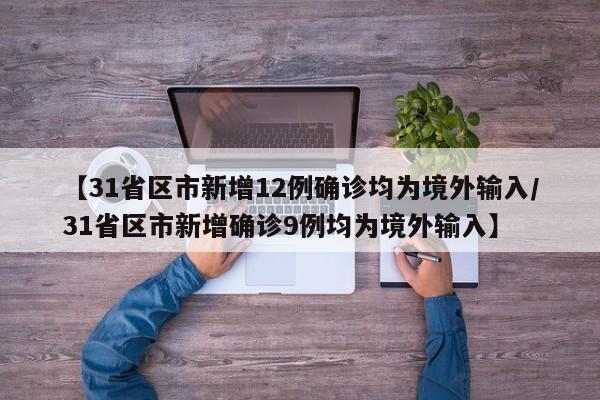【31省区市新增12例确诊均为境外输入/31省区市新增确诊9例均为境外输入】