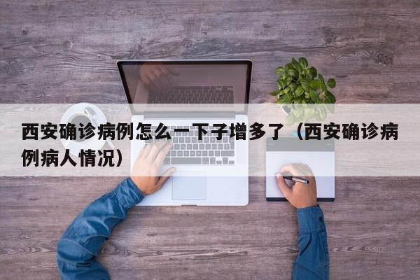 西安确诊病例怎么一下子增多了(西安确诊病例病人情况)