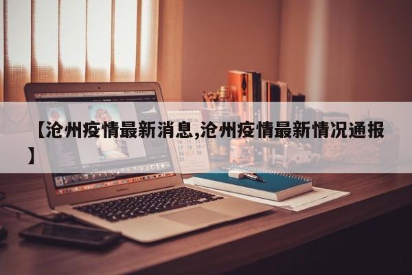 【沧州疫情最新消息,沧州疫情最新情况通报】