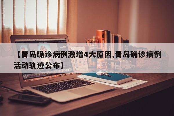 【青岛确诊病例激增4大原因,青岛确诊病例活动轨迹公布】