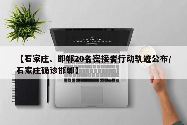 【石家庄、邯郸20名密接者行动轨迹公布/石家庄确诊邯郸】