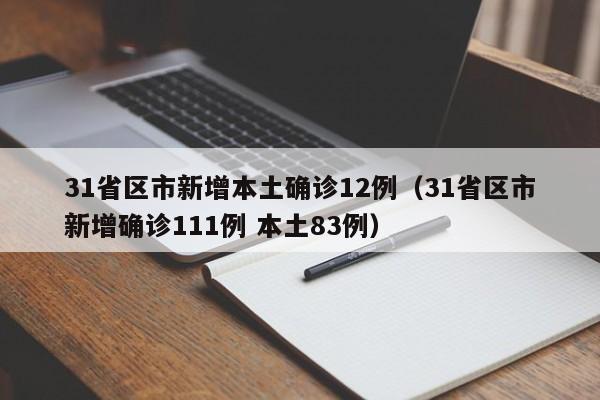 31省区市新增本土确诊12例(31省区市新增确诊111例 本土83例)