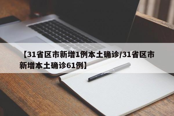 【31省区市新增1例本土确诊/31省区市新增本土确诊61例】