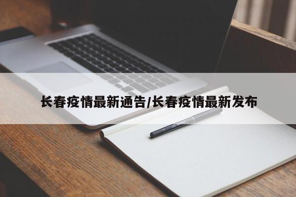 长春疫情最新通告/长春疫情最新发布