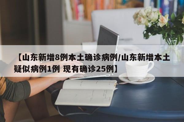 【山东新增8例本土确诊病例/山东新增本土疑似病例1例 现有确诊25例】