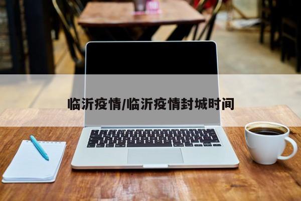 临沂疫情/临沂疫情封城时间