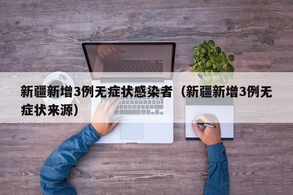 新疆新增3例无症状感染者(新疆新增3例无症状来源)