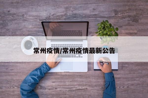 常州疫情/常州疫情最新公告