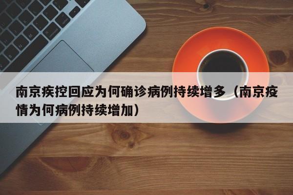南京疾控回应为何确诊病例持续增多(南京疫情为何病例持续增加)