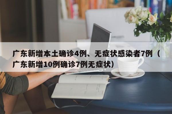 广东新增本土确诊4例、无症状感染者7例(广东新增10例确诊7例无症状)