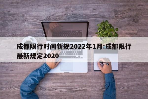 成都限行时间新规2022年1月:成都限行最新规定2020