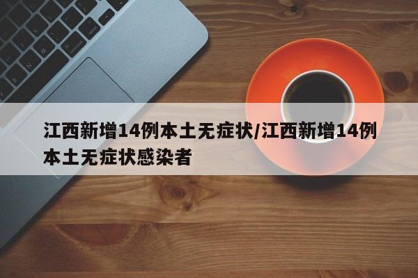 江西新增14例本土无症状/江西新增14例本土无症状感染者