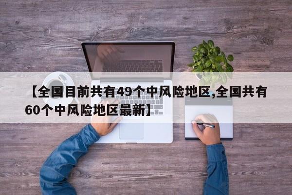 【全国目前共有49个中风险地区,全国共有60个中风险地区最新】