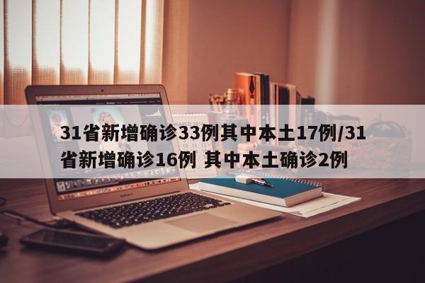 31省新增确诊33例其中本土17例/31省新增确诊16例 其中本土确诊2例