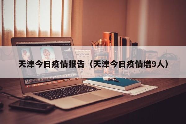天津今日疫情报告(天津今日疫情增9人)