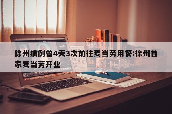 徐州病例曾4天3次前往麦当劳用餐:徐州首家麦当劳开业