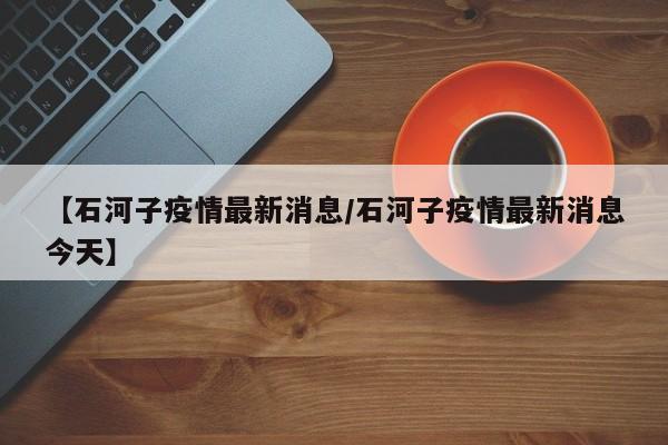 【石河子疫情最新消息/石河子疫情最新消息今天】