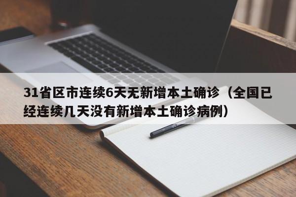 31省区市连续6天无新增本土确诊(全国已经连续几天没有新增本土确诊病例)