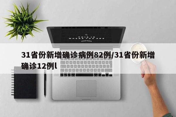 31省份新增确诊病例82例/31省份新增确诊12例l