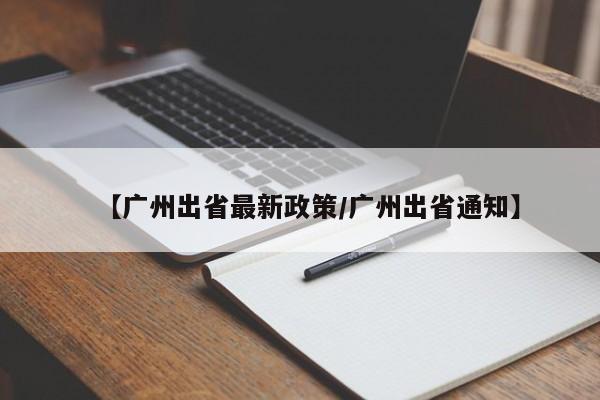 【广州出省最新政策/广州出省通知】