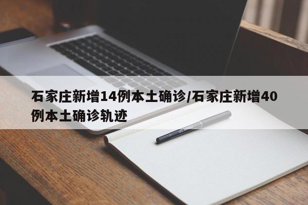 石家庄新增14例本土确诊/石家庄新增40例本土确诊轨迹