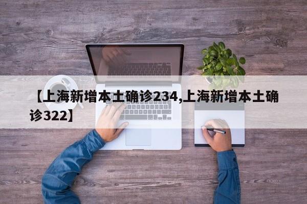 【上海新增本土确诊234,上海新增本土确诊322】