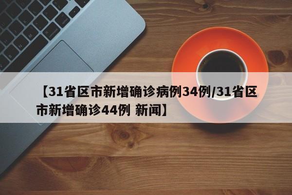 【31省区市新增确诊病例34例/31省区市新增确诊44例 新闻】