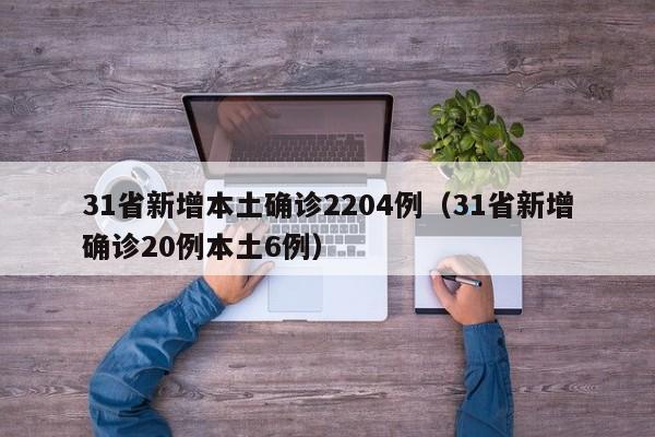 31省新增本土确诊2204例(31省新增确诊20例本土6例)