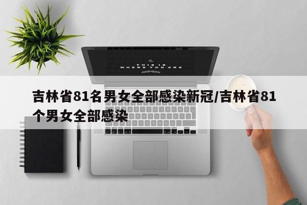 吉林省81名男女全部感染新冠/吉林省81个男女全部感染