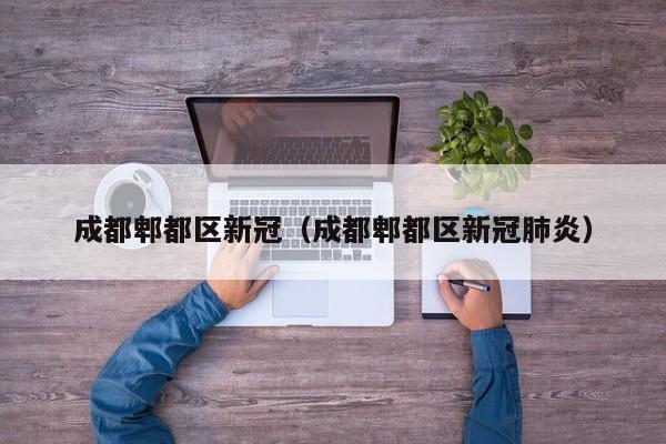成都郫都区新冠(成都郫都区新冠肺炎)