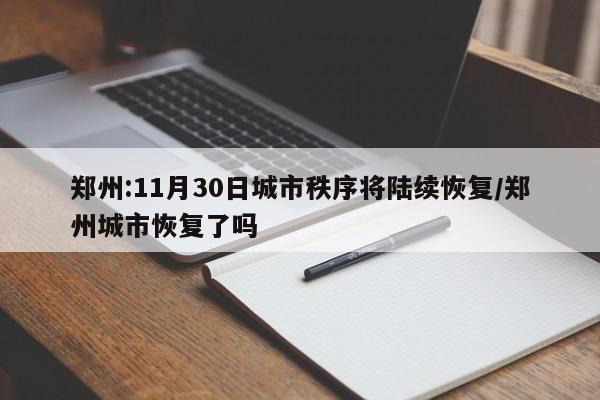 郑州:11月30日城市秩序将陆续恢复/郑州城市恢复了吗