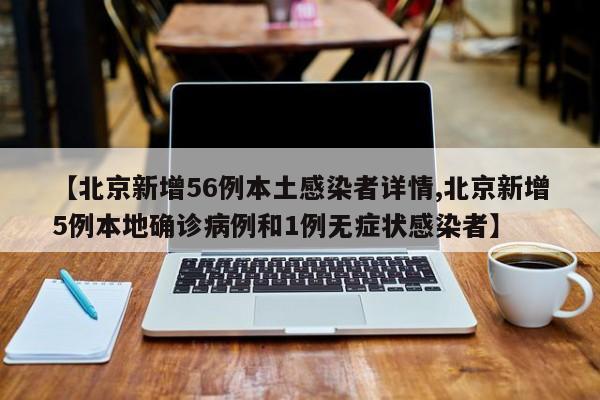 【北京新增56例本土感染者详情,北京新增5例本地确诊病例和1例无症状感染者】