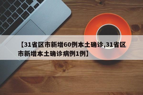 【31省区市新增60例本土确诊,31省区市新增本土确诊病例1例】