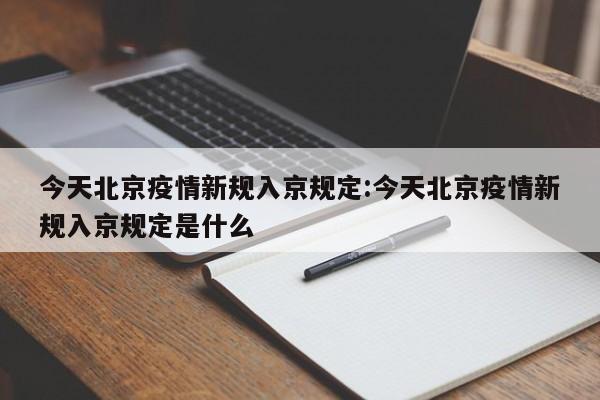 今天北京疫情新规入京规定:今天北京疫情新规入京规定是什么