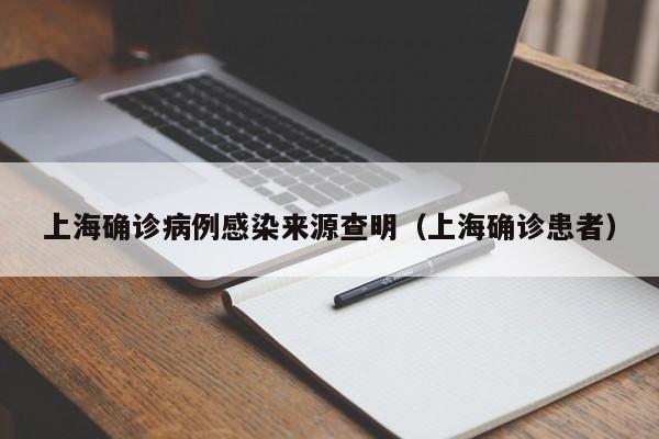上海确诊病例感染来源查明(上海确诊患者)