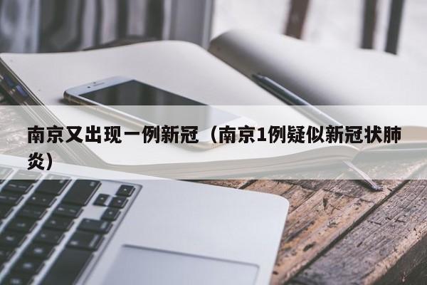 南京又出现一例新冠(南京1例疑似新冠状肺炎)