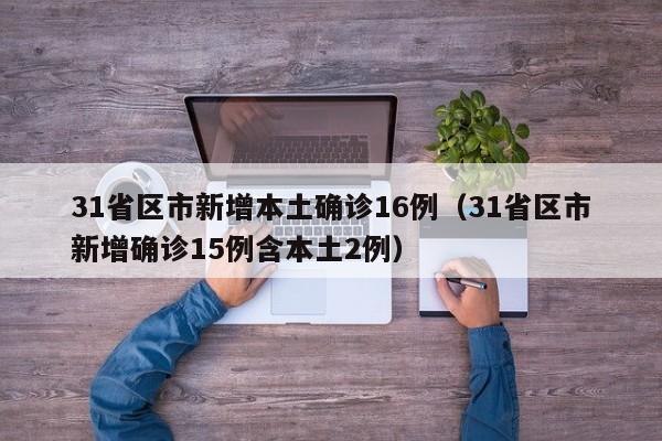 31省区市新增本土确诊16例(31省区市新增确诊15例含本土2例)