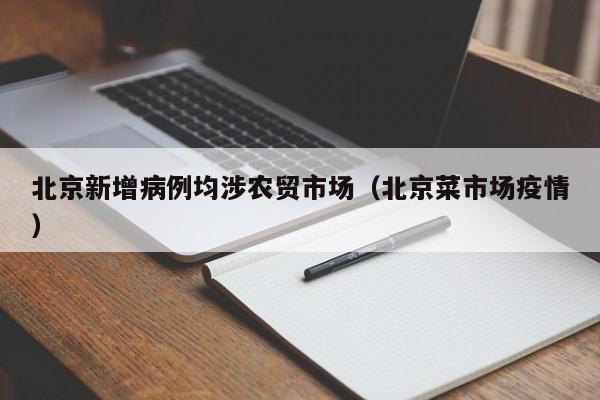 北京新增病例均涉农贸市场(北京菜市场疫情)