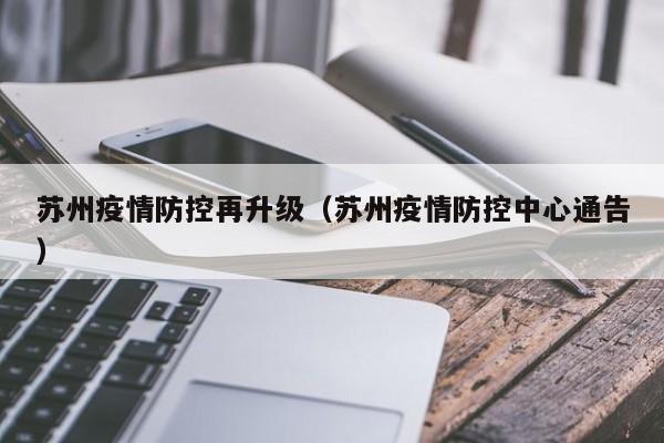 苏州疫情防控再升级(苏州疫情防控中心通告)