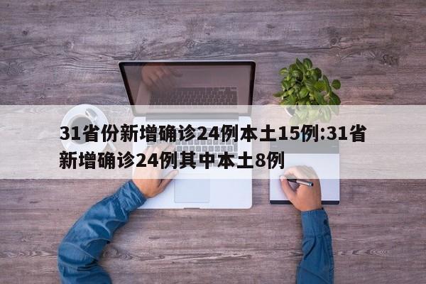 31省份新增确诊24例本土15例:31省新增确诊24例其中本土8例