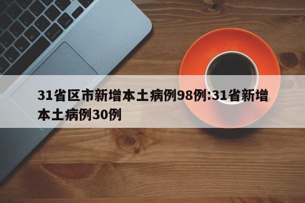 31省区市新增本土病例98例:31省新增本土病例30例