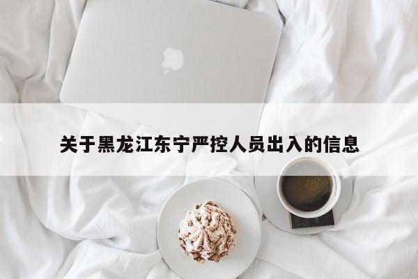 关于黑龙江东宁严控人员出入的信息